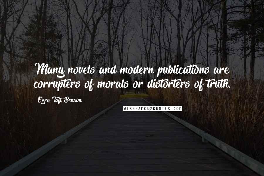 Ezra Taft Benson Quotes: Many novels and modern publications are corrupters of morals or distorters of truth.