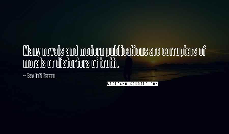 Ezra Taft Benson Quotes: Many novels and modern publications are corrupters of morals or distorters of truth.