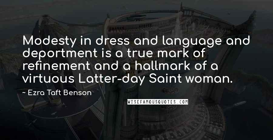 Ezra Taft Benson Quotes: Modesty in dress and language and deportment is a true mark of refinement and a hallmark of a virtuous Latter-day Saint woman.