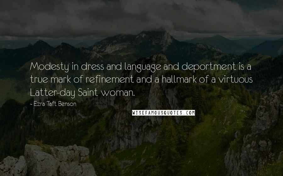 Ezra Taft Benson Quotes: Modesty in dress and language and deportment is a true mark of refinement and a hallmark of a virtuous Latter-day Saint woman.