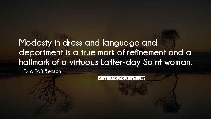 Ezra Taft Benson Quotes: Modesty in dress and language and deportment is a true mark of refinement and a hallmark of a virtuous Latter-day Saint woman.