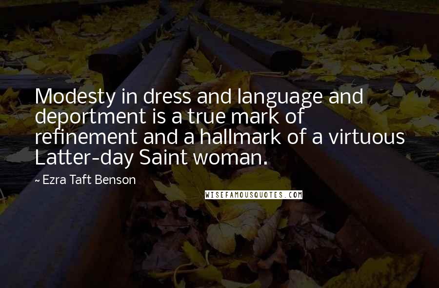 Ezra Taft Benson Quotes: Modesty in dress and language and deportment is a true mark of refinement and a hallmark of a virtuous Latter-day Saint woman.