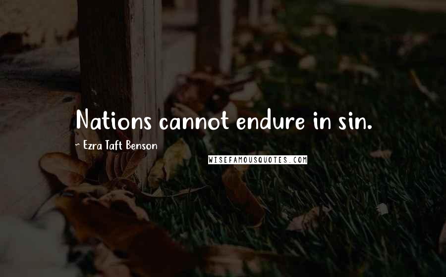 Ezra Taft Benson Quotes: Nations cannot endure in sin.