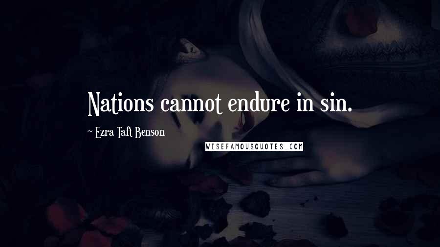 Ezra Taft Benson Quotes: Nations cannot endure in sin.