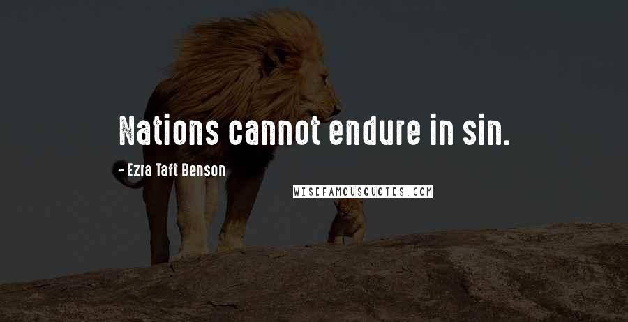 Ezra Taft Benson Quotes: Nations cannot endure in sin.