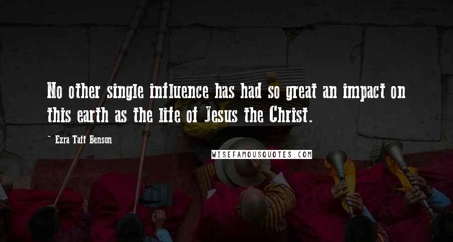 Ezra Taft Benson Quotes: No other single influence has had so great an impact on this earth as the life of Jesus the Christ.
