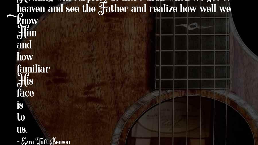 Ezra Taft Benson Quotes: Nothing will surprise us more than when we get to heaven and see the Father and realize how well we know Him and how familiar His face is to us.