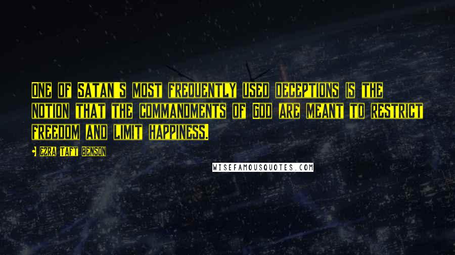 Ezra Taft Benson Quotes: One of Satan's most frequently used deceptions is the notion that the commandments of God are meant to restrict freedom and limit happiness.