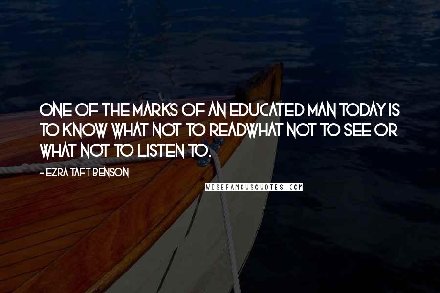 Ezra Taft Benson Quotes: One of the marks of an educated man today is to know what not to readwhat not to see or what not to listen to.