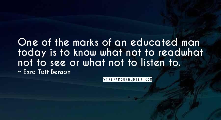 Ezra Taft Benson Quotes: One of the marks of an educated man today is to know what not to readwhat not to see or what not to listen to.