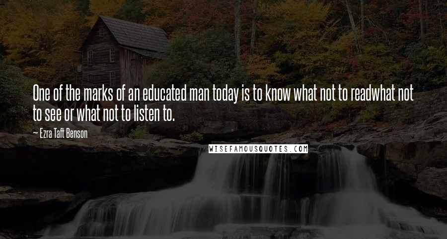 Ezra Taft Benson Quotes: One of the marks of an educated man today is to know what not to readwhat not to see or what not to listen to.