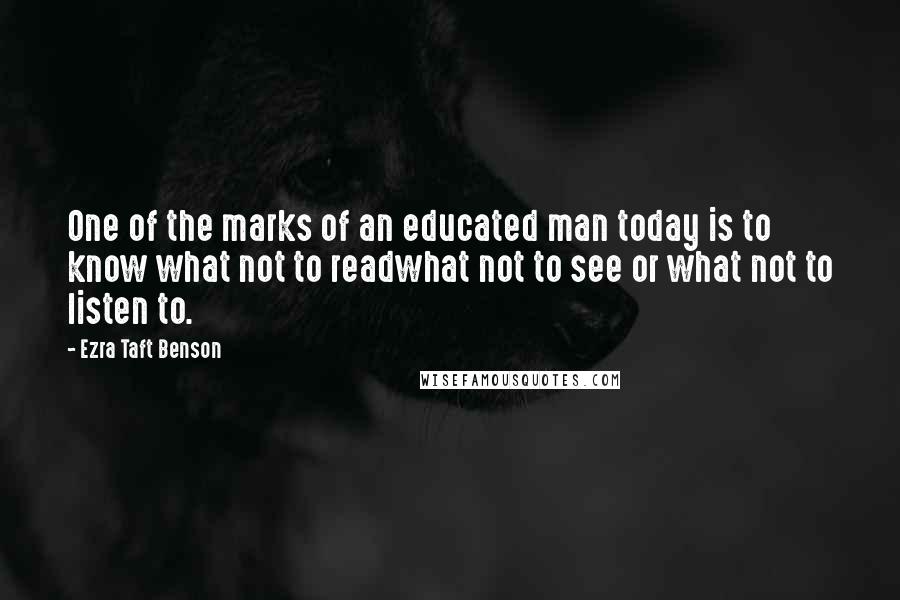 Ezra Taft Benson Quotes: One of the marks of an educated man today is to know what not to readwhat not to see or what not to listen to.