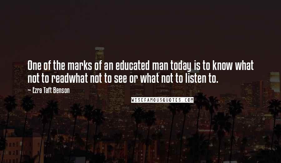 Ezra Taft Benson Quotes: One of the marks of an educated man today is to know what not to readwhat not to see or what not to listen to.