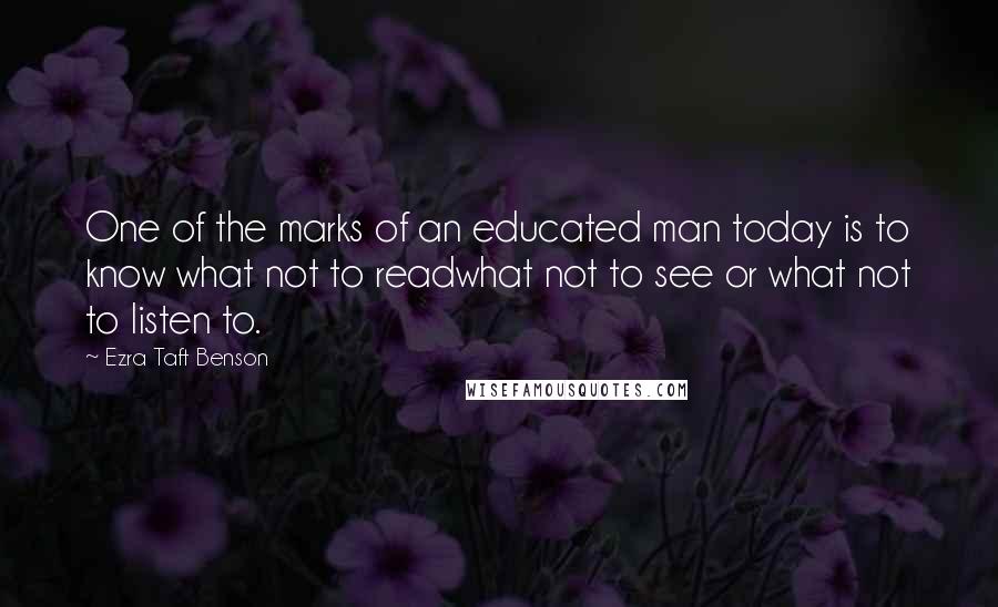 Ezra Taft Benson Quotes: One of the marks of an educated man today is to know what not to readwhat not to see or what not to listen to.