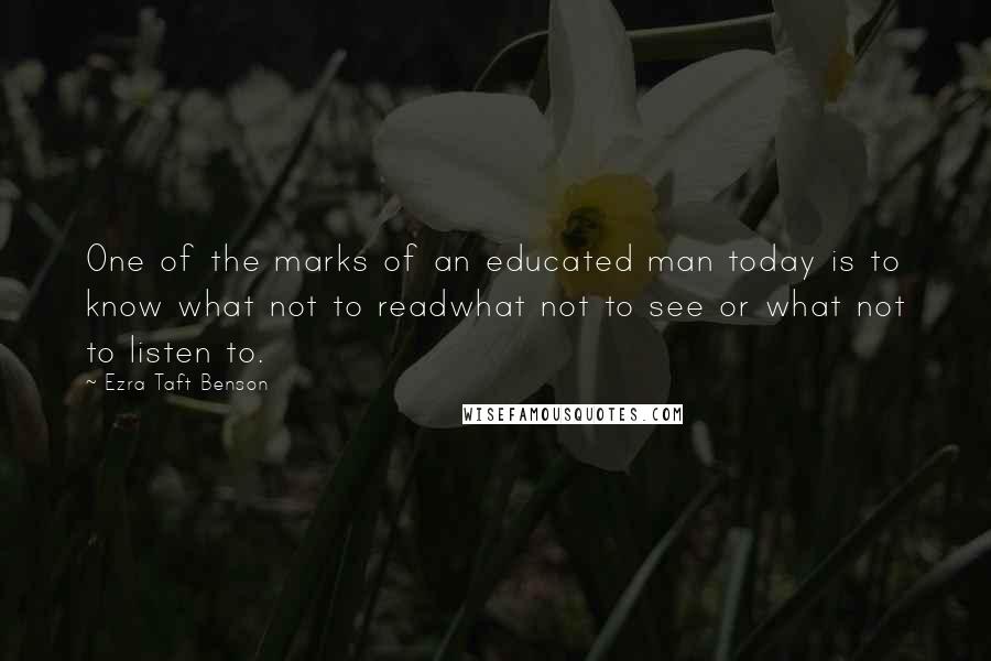 Ezra Taft Benson Quotes: One of the marks of an educated man today is to know what not to readwhat not to see or what not to listen to.