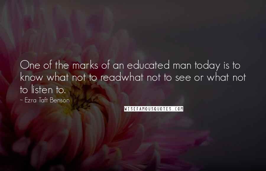 Ezra Taft Benson Quotes: One of the marks of an educated man today is to know what not to readwhat not to see or what not to listen to.
