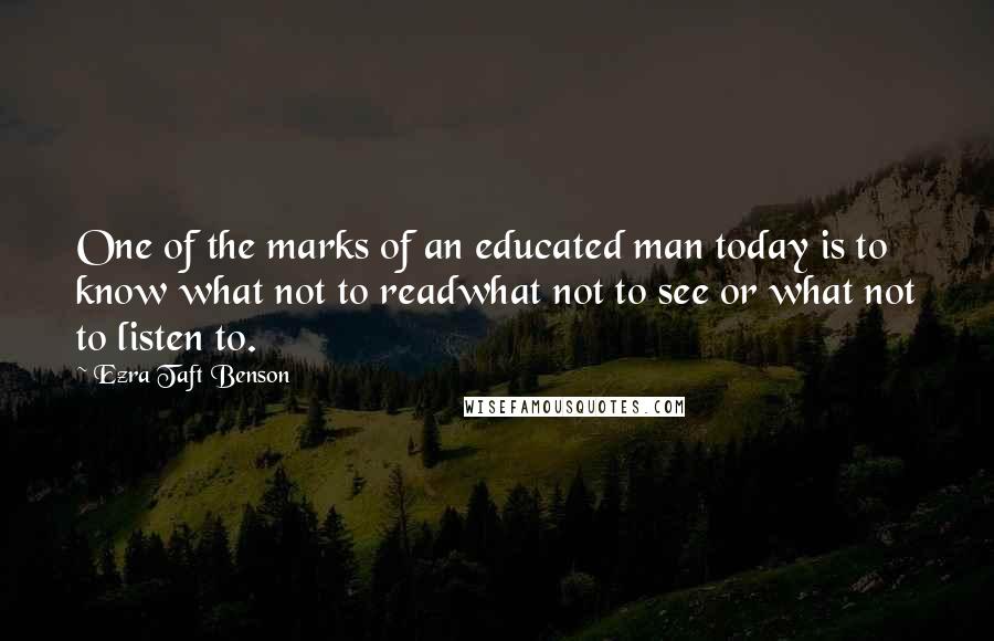 Ezra Taft Benson Quotes: One of the marks of an educated man today is to know what not to readwhat not to see or what not to listen to.