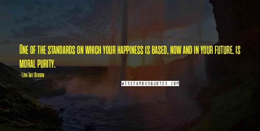 Ezra Taft Benson Quotes: One of the standards on which your happiness is based, now and in your future, is moral purity.