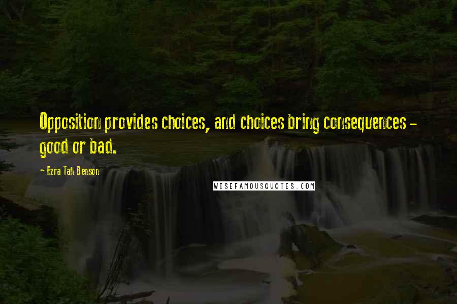 Ezra Taft Benson Quotes: Opposition provides choices, and choices bring consequences - good or bad.