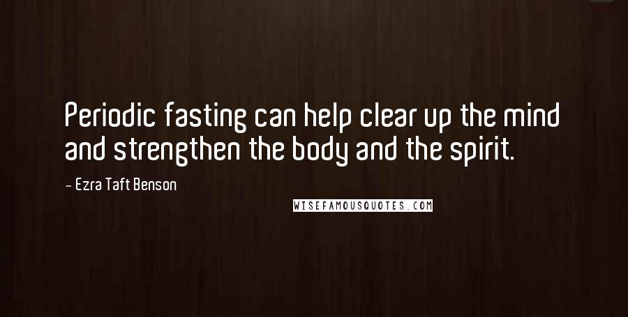 Ezra Taft Benson Quotes: Periodic fasting can help clear up the mind and strengthen the body and the spirit.