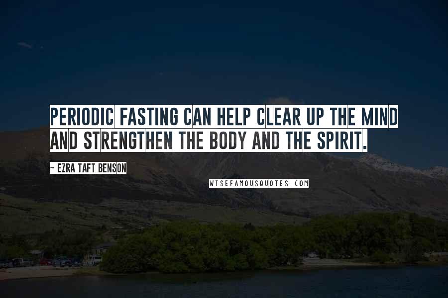 Ezra Taft Benson Quotes: Periodic fasting can help clear up the mind and strengthen the body and the spirit.
