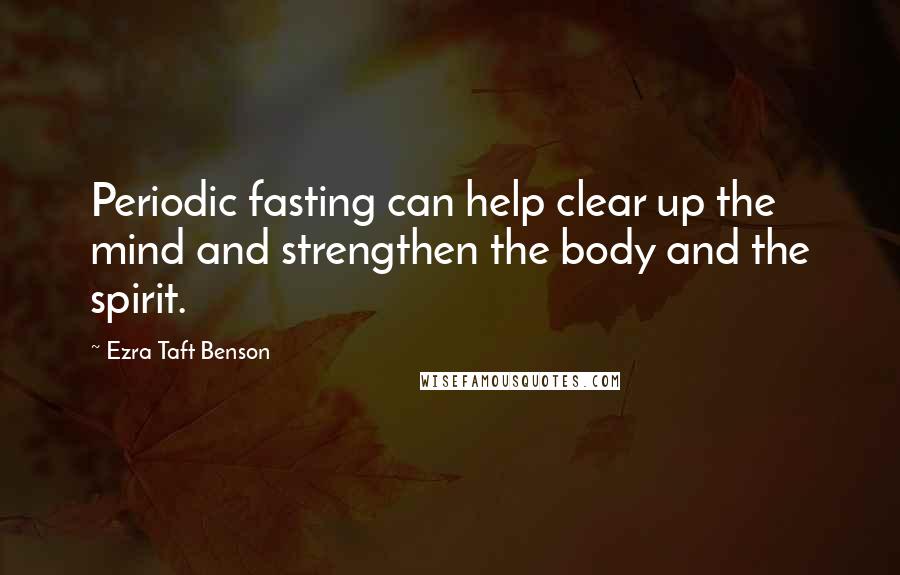 Ezra Taft Benson Quotes: Periodic fasting can help clear up the mind and strengthen the body and the spirit.