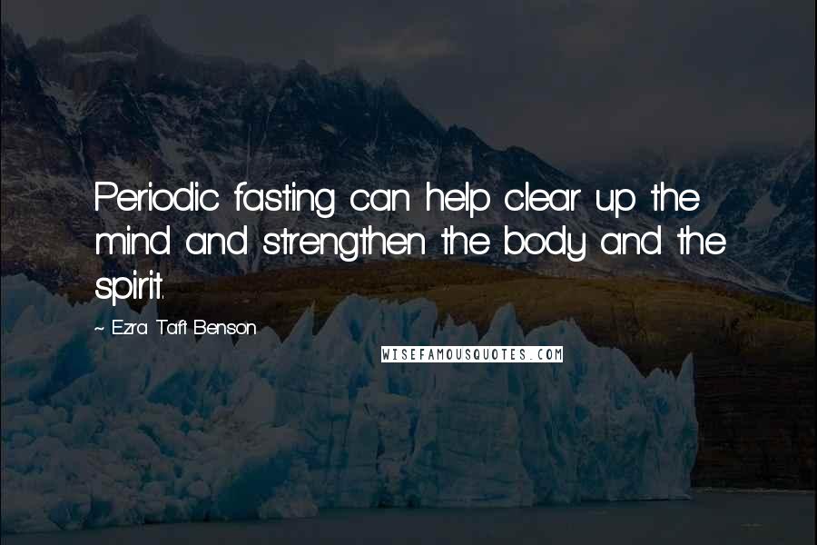 Ezra Taft Benson Quotes: Periodic fasting can help clear up the mind and strengthen the body and the spirit.