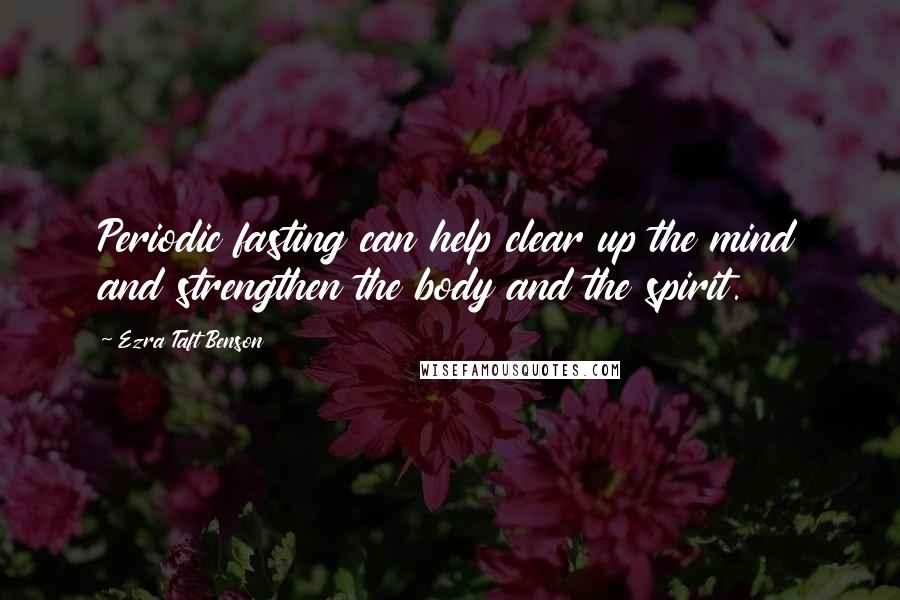 Ezra Taft Benson Quotes: Periodic fasting can help clear up the mind and strengthen the body and the spirit.