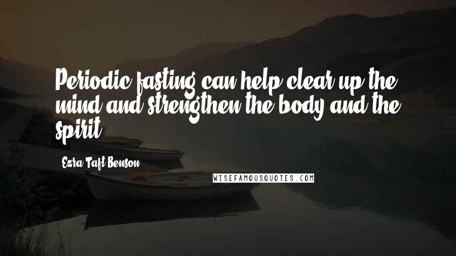 Ezra Taft Benson Quotes: Periodic fasting can help clear up the mind and strengthen the body and the spirit.