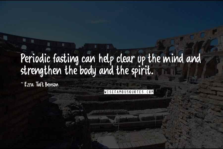 Ezra Taft Benson Quotes: Periodic fasting can help clear up the mind and strengthen the body and the spirit.