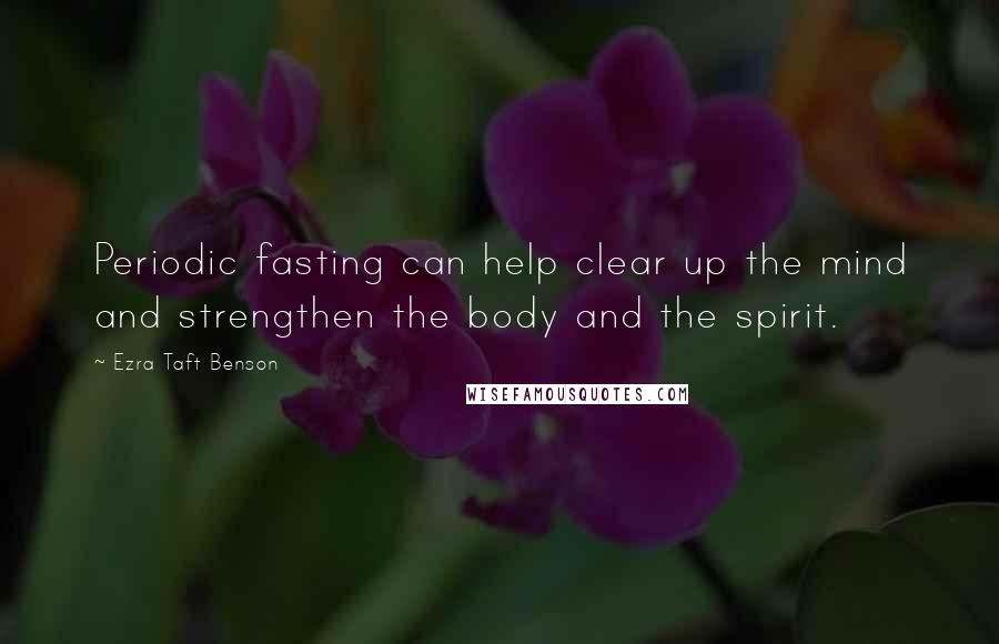 Ezra Taft Benson Quotes: Periodic fasting can help clear up the mind and strengthen the body and the spirit.