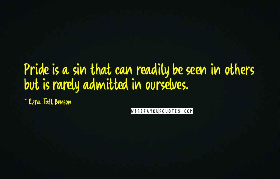 Ezra Taft Benson Quotes: Pride is a sin that can readily be seen in others but is rarely admitted in ourselves.