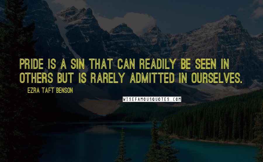 Ezra Taft Benson Quotes: Pride is a sin that can readily be seen in others but is rarely admitted in ourselves.