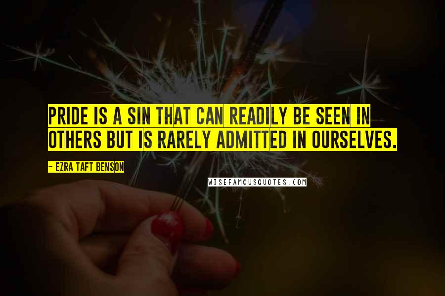 Ezra Taft Benson Quotes: Pride is a sin that can readily be seen in others but is rarely admitted in ourselves.