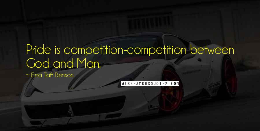 Ezra Taft Benson Quotes: Pride is competition-competition between God and Man.