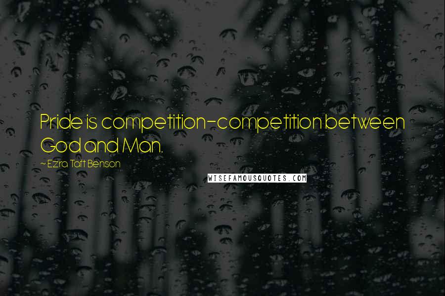 Ezra Taft Benson Quotes: Pride is competition-competition between God and Man.