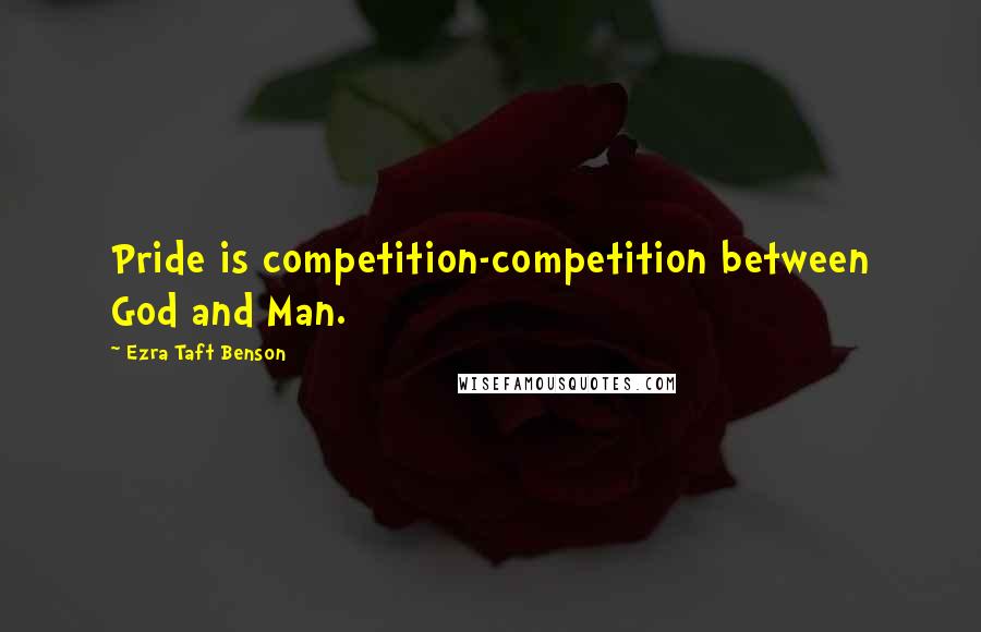 Ezra Taft Benson Quotes: Pride is competition-competition between God and Man.