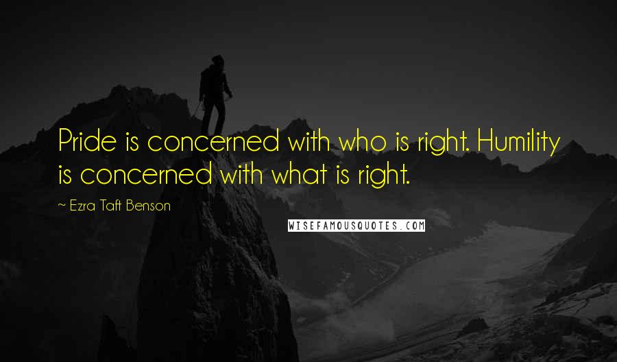 Ezra Taft Benson Quotes: Pride is concerned with who is right. Humility is concerned with what is right.