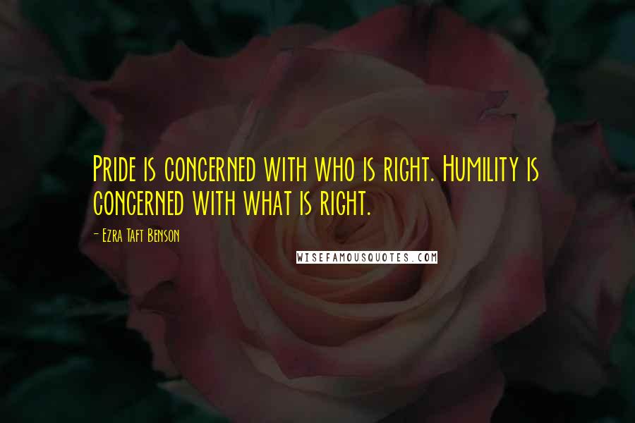 Ezra Taft Benson Quotes: Pride is concerned with who is right. Humility is concerned with what is right.