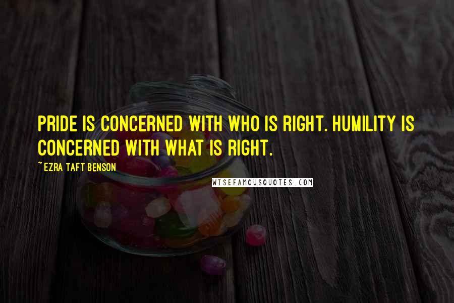 Ezra Taft Benson Quotes: Pride is concerned with who is right. Humility is concerned with what is right.