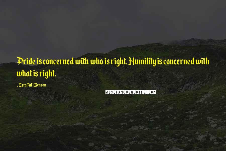 Ezra Taft Benson Quotes: Pride is concerned with who is right. Humility is concerned with what is right.