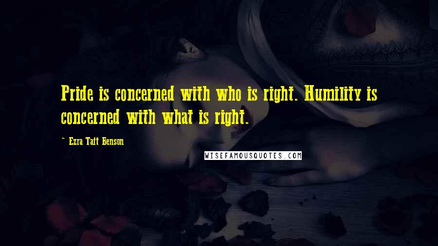 Ezra Taft Benson Quotes: Pride is concerned with who is right. Humility is concerned with what is right.