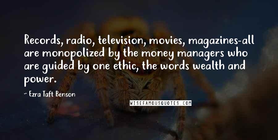 Ezra Taft Benson Quotes: Records, radio, television, movies, magazines-all are monopolized by the money managers who are guided by one ethic, the words wealth and power.