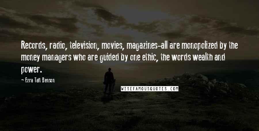 Ezra Taft Benson Quotes: Records, radio, television, movies, magazines-all are monopolized by the money managers who are guided by one ethic, the words wealth and power.