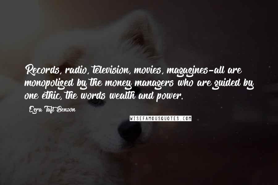 Ezra Taft Benson Quotes: Records, radio, television, movies, magazines-all are monopolized by the money managers who are guided by one ethic, the words wealth and power.