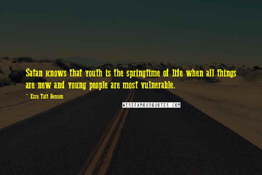 Ezra Taft Benson Quotes: Satan knows that youth is the springtime of life when all things are new and young people are most vulnerable.