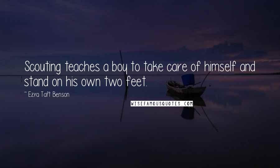 Ezra Taft Benson Quotes: Scouting teaches a boy to take care of himself and stand on his own two feet.