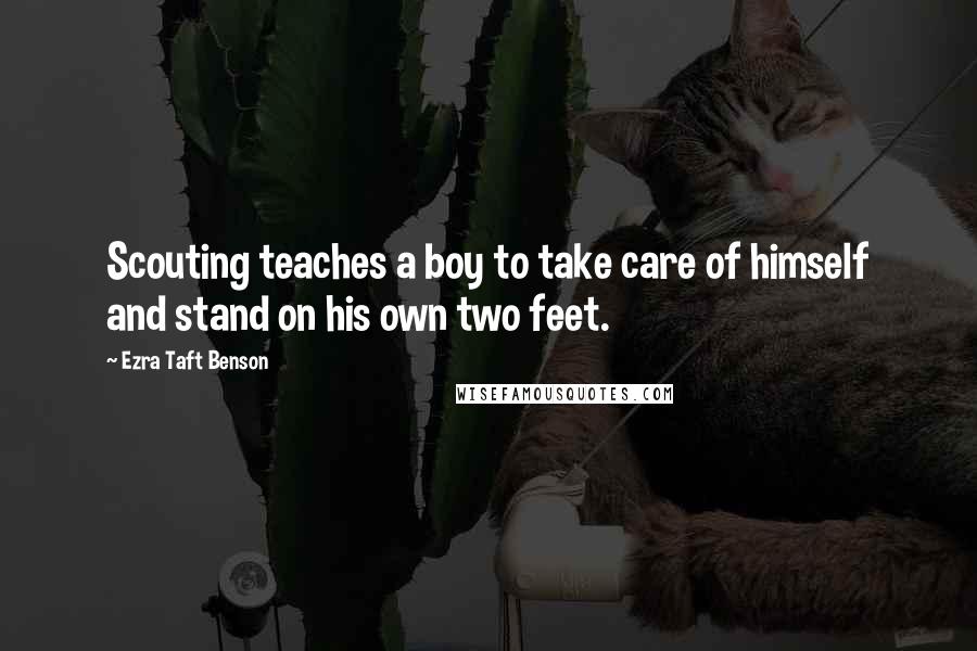 Ezra Taft Benson Quotes: Scouting teaches a boy to take care of himself and stand on his own two feet.