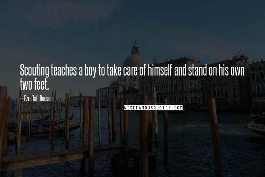 Ezra Taft Benson Quotes: Scouting teaches a boy to take care of himself and stand on his own two feet.