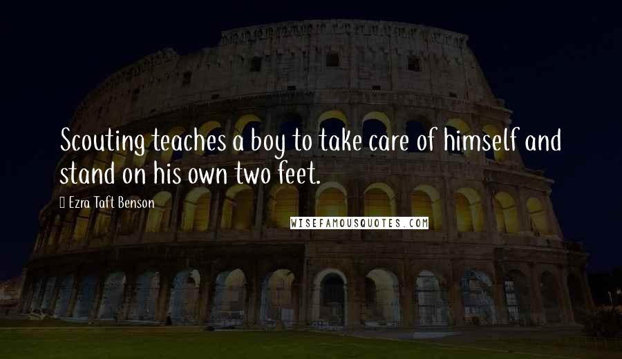 Ezra Taft Benson Quotes: Scouting teaches a boy to take care of himself and stand on his own two feet.